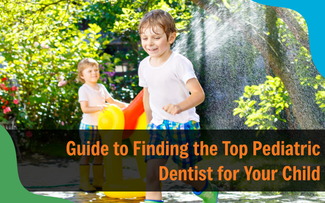 Guide to Finding the Top Pediatric Dentist for Your Child