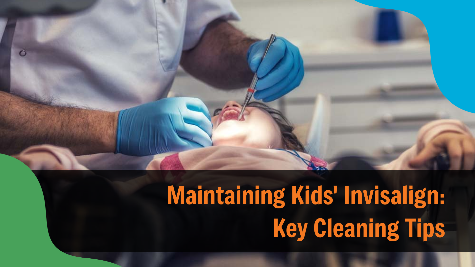 Maintaining Kids’ Invisalign_ Key Cleaning Tips Dentist wearing gloves examining a child’s teeth in a dental chair, with text reading “Maintaining Kids' Invisalign: Key Cleaning Tips,” focusing on proper care and hygiene for clear aligners.