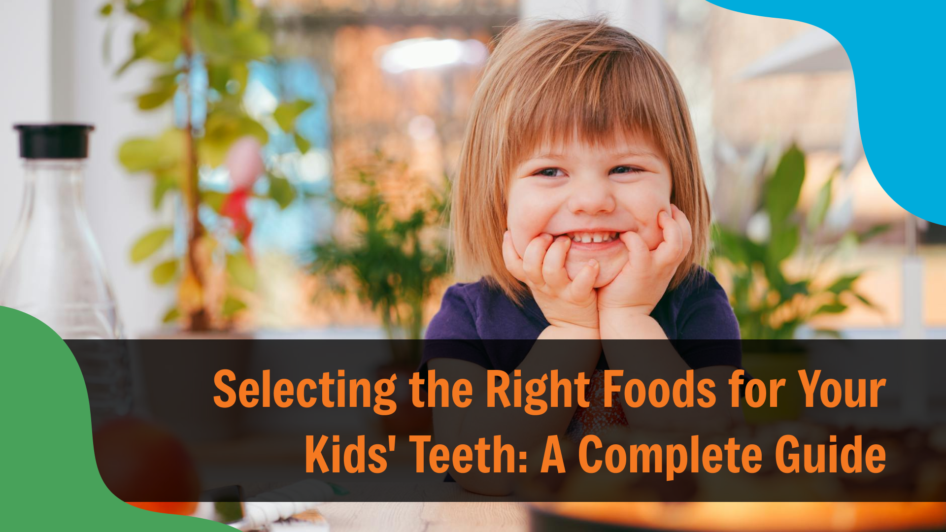 Smiling young child resting their chin on their hands at a table, with fresh foods in the background, and text reading “Selecting the Right Foods for Your Kids' Teeth: A Complete Guide,” emphasizing healthy nutrition for dental care.
