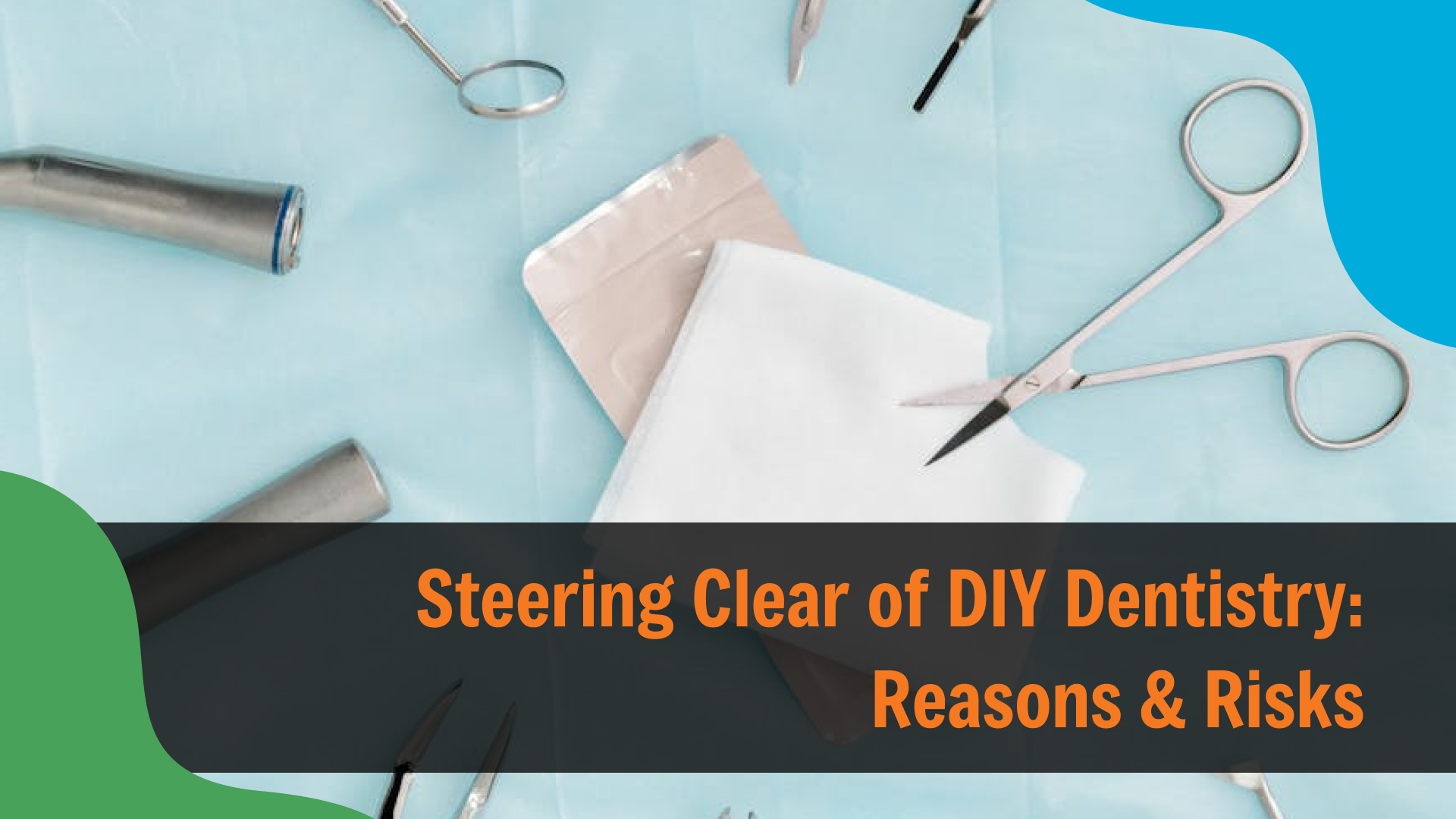 Dental tools including scissors, mirror, and instruments arranged on a sterile blue surface, with text reading “Steering Clear of DIY Dentistry: Reasons & Risks,” emphasizing the dangers of at-home dental procedures.