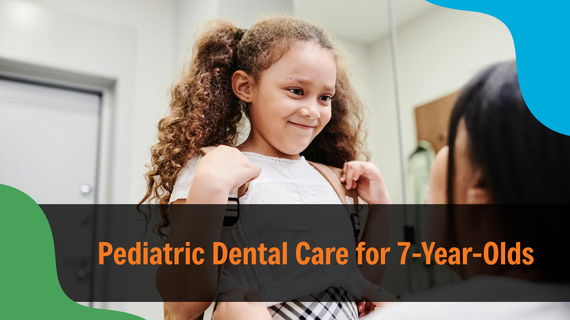 Pediatric Dental Care for 7-Year-Olds Smiling young girl with curly hair adjusting her backpack while interacting with an adult, with text reading “Pediatric Dental Care for 7-Year-Olds,” highlighting dental care guidance for children at this age.