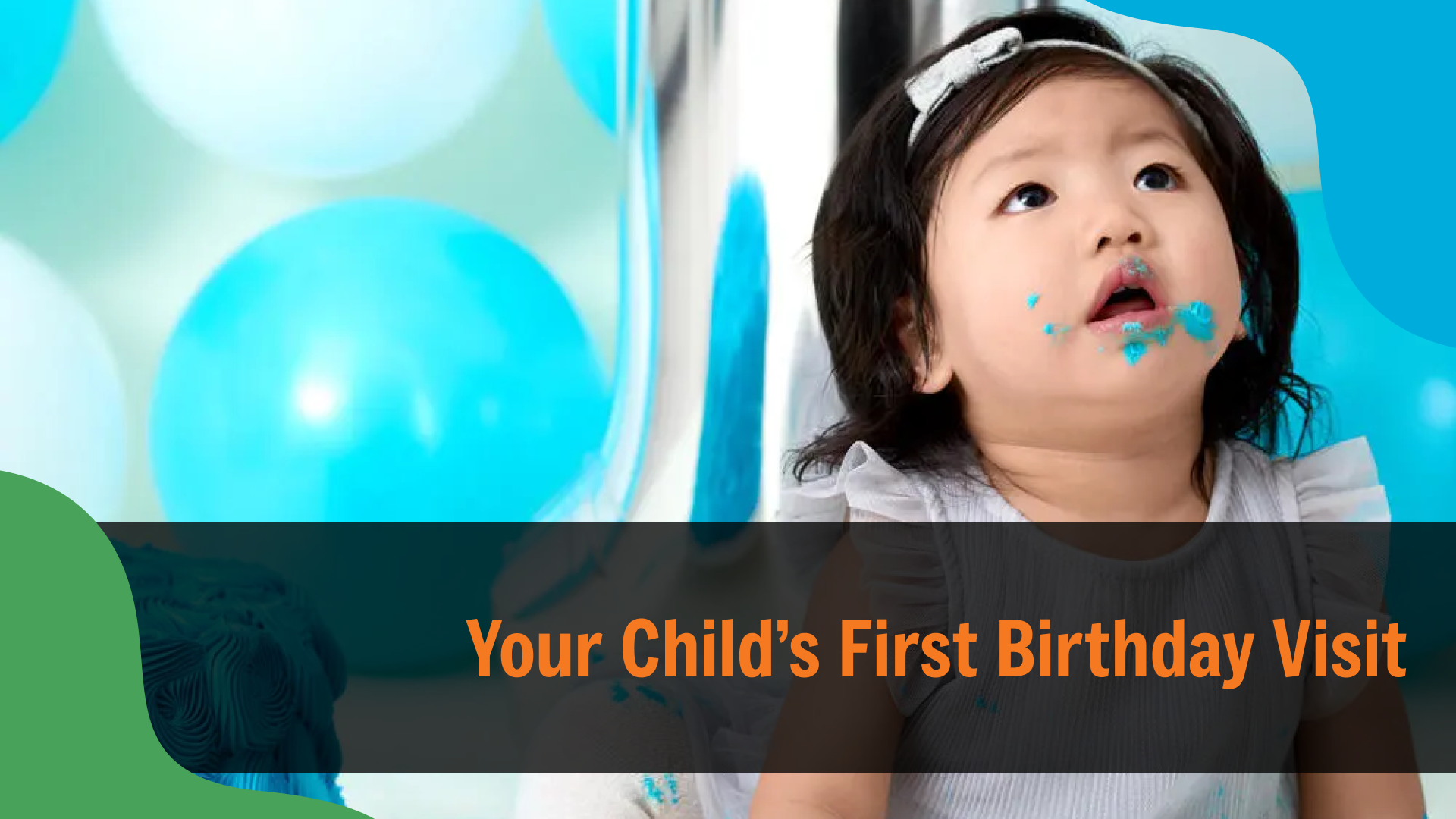 Toddler with frosting on their face sitting near blue balloons, with overlaid text reading “Your Child’s First Birthday Visit,” symbolizing an early milestone for a child’s first dental checkup.